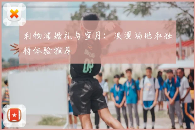 利物浦婚礼与蜜月：浪漫场地和独特体验推荐