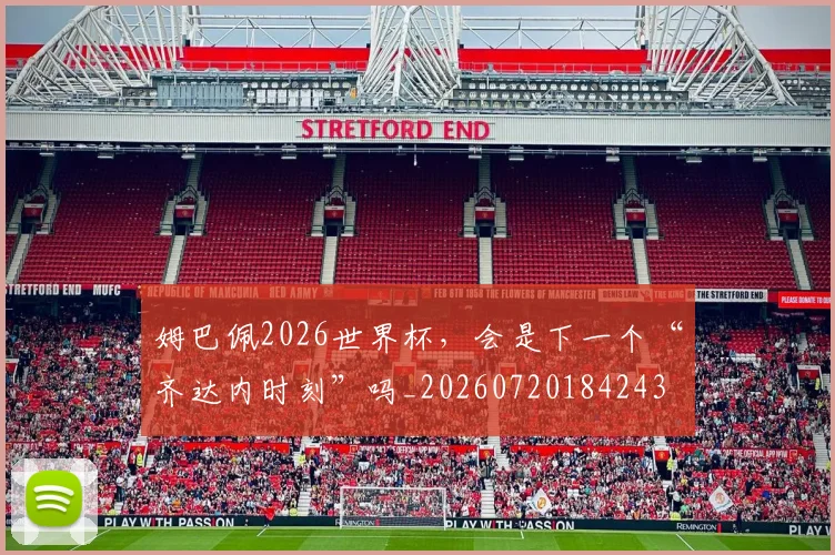 姆巴佩2026世界杯，会是下一个“齐达内时刻”吗_20260720184243