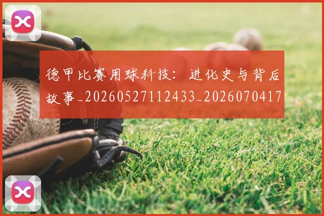 德甲比赛用球科技：进化史与背后故事_20260527112433_20260704173311