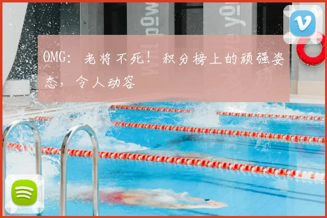 OMG：老将不死！积分榜上的顽强姿态，令人动容