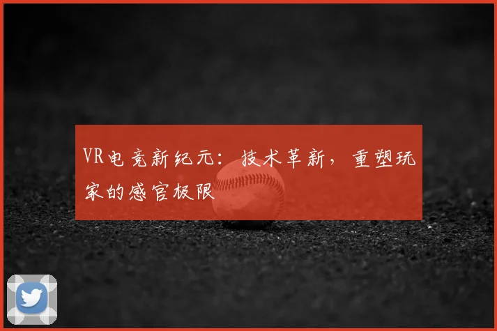 VR电竞新纪元：技术革新，重塑玩家的感官极限