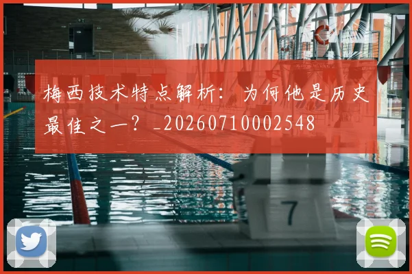 梅西技术特点解析：为何他是历史最佳之一？_20260710002548