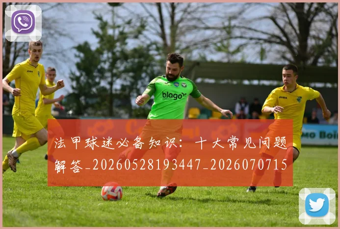 法甲球迷必备知识：十大常见问题解答_20260528193447_20260707153555
