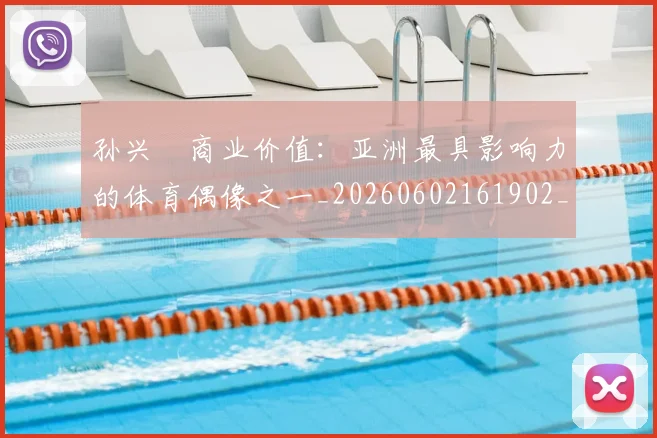 孙兴慜商业价值:亚洲最具影响力的体育偶像之一_20260602161902_20260703233239_20260720192804