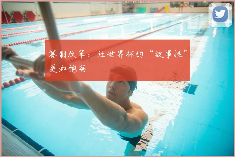 赛制改革，让世界杯的“故事性”更加饱满