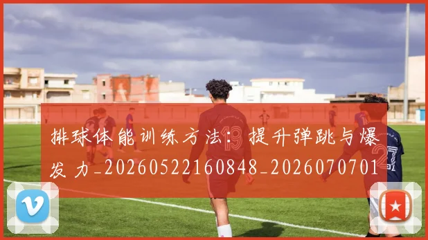 排球体能训练方法：提升弹跳与爆发力_20260522160848_20260707015037