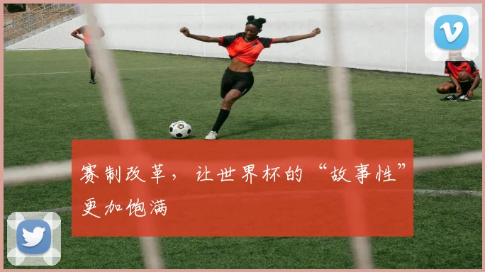 赛制改革，让世界杯的“故事性”更加饱满