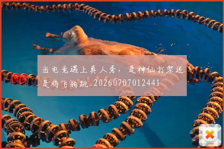 当电竞遇上真人秀，是神仙打架还是鸡飞狗跳_20260707012441