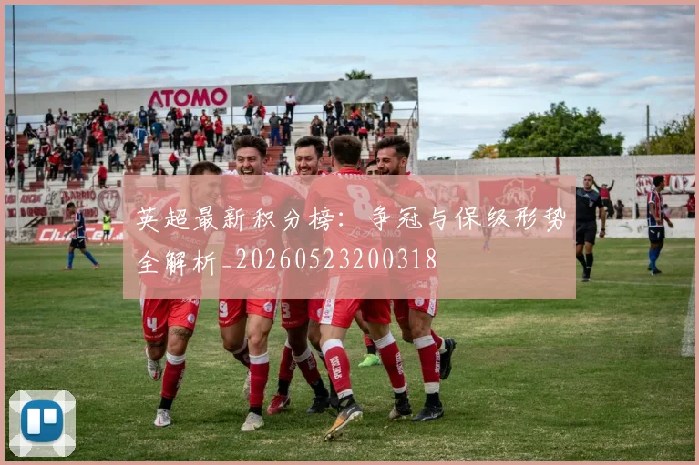 英超最新积分榜：争冠与保级形势全解析_20260523200318