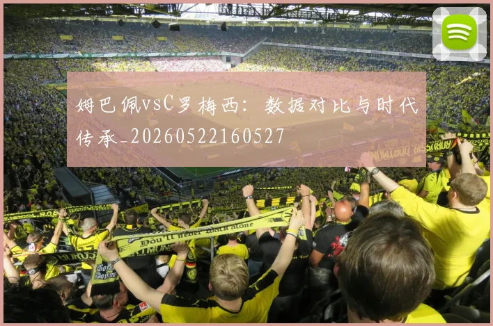 姆巴佩vsC罗梅西：数据对比与时代传承_20260522160527