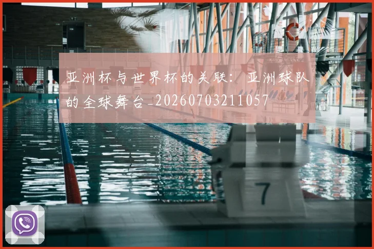 亚洲杯与世界杯的关联：亚洲球队的全球舞台_20260703211057