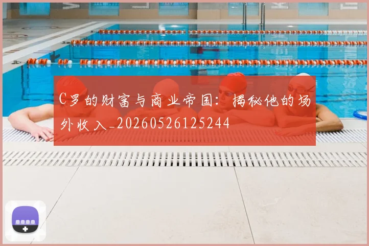 C罗的财富与商业帝国:揭秘他的场外收入_20260526125244