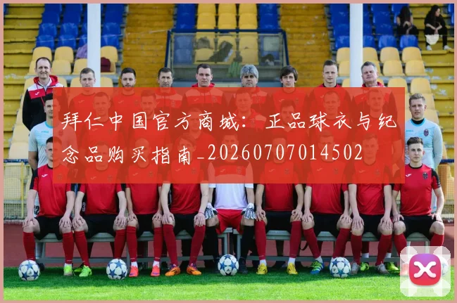 拜仁中国官方商城：正品球衣与纪念品购买指南_20260707014502