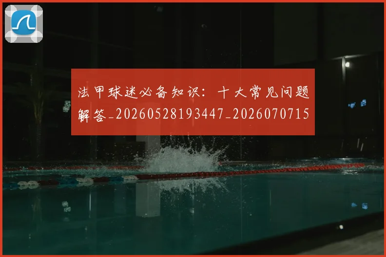 法甲球迷必备知识：十大常见问题解答_20260528193447_20260707153555