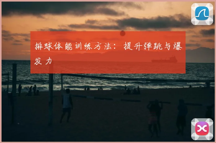 排球体能训练方法：提升弹跳与爆发力