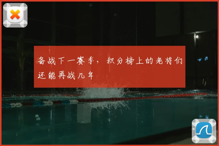 备战下一赛季，积分榜上的老将们还能再战几年